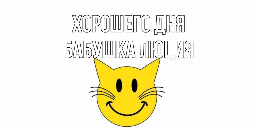Открытка на каждый день с именем, Бабушка-Люция Хорошего дня открытка с котом Прикольная открытка с пожеланием онлайн скачать бесплатно 