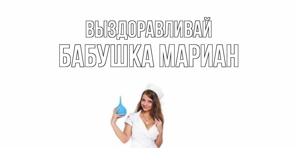 Открытка на каждый день с именем, Бабушка-Мариан Выздоравливай клизма Прикольная открытка с пожеланием онлайн скачать бесплатно 