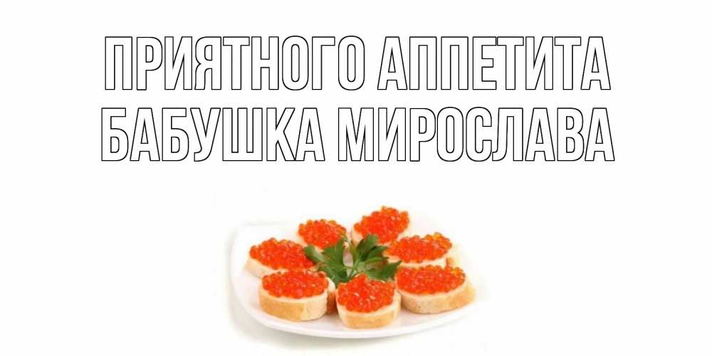 Открытка на каждый день с именем, Бабушка-Мирослава Приятного аппетита бутерброд,красная икра Прикольная открытка с пожеланием онлайн скачать бесплатно 
