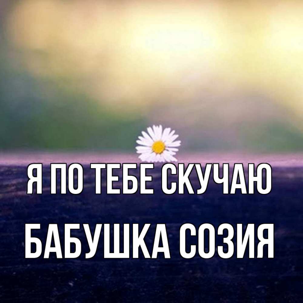 Открытка на каждый день с именем, Бабушка-Созия Я по тебе скучаю приходи в гости Прикольная открытка с пожеланием онлайн скачать бесплатно 