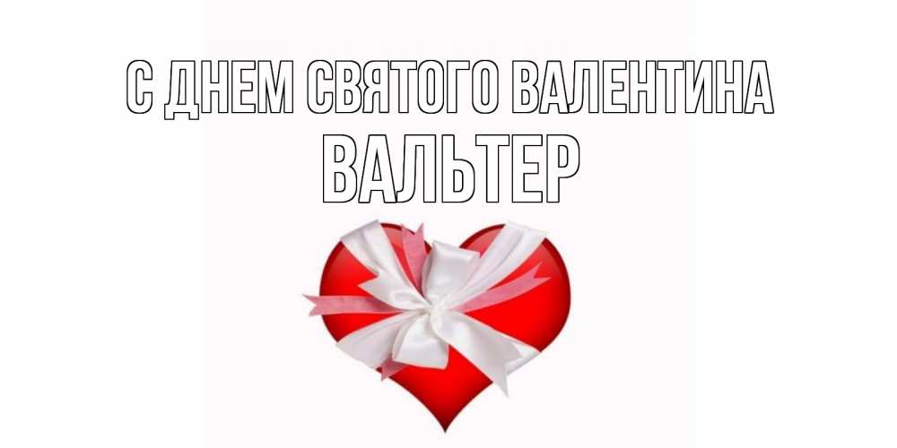 Открытка на каждый день с именем, Вальтер С днем Святого Валентина сердечко на 14 февраля  для моей девушки подписать именем Прикольная открытка с пожеланием онлайн скачать бесплатно 