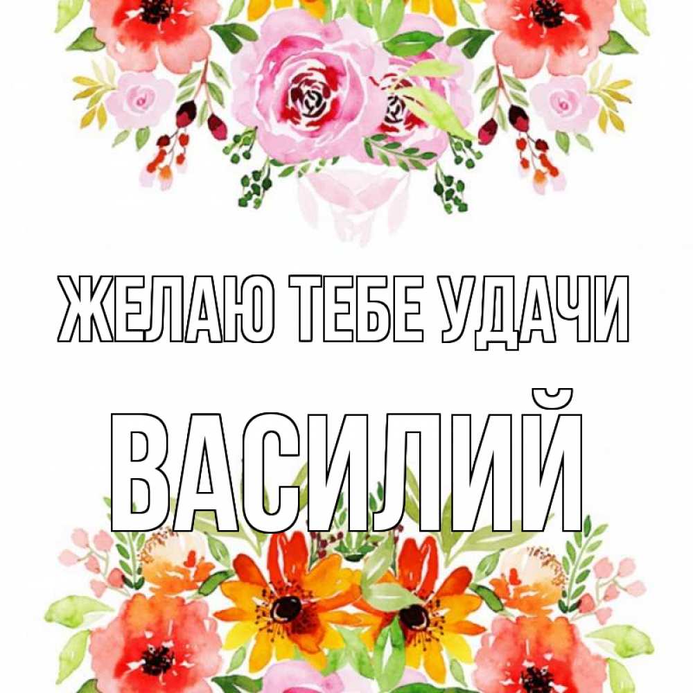 Открытка на каждый день с именем, Василий Желаю тебе удачи открытка с цветами акварелью Прикольная открытка с пожеланием онлайн скачать бесплатно 