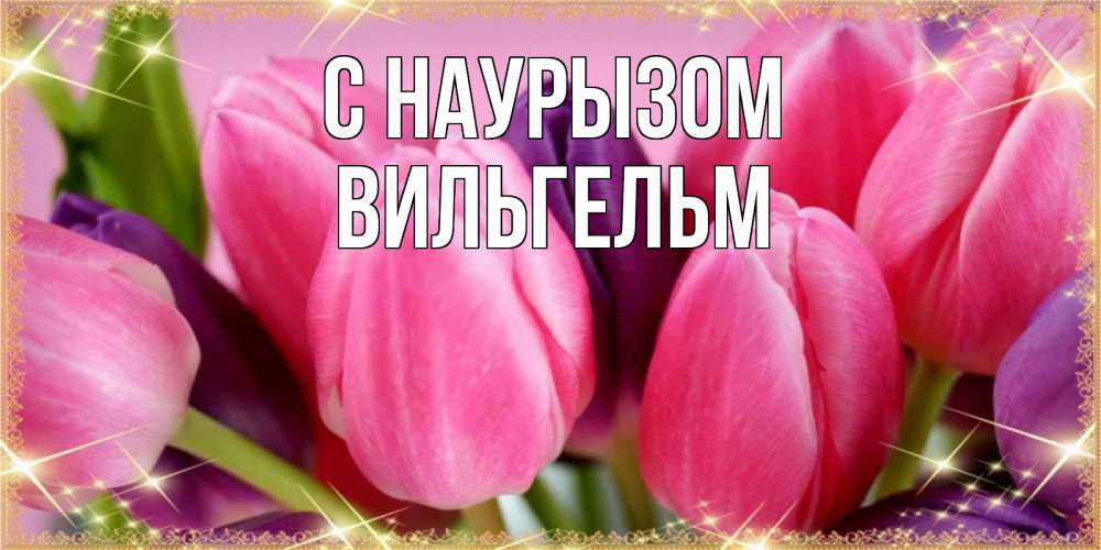 Открытка на каждый день с именем, Вильгельм С наурызом тюльпаны для женщины на праздник весны наурыз Прикольная открытка с пожеланием онлайн скачать бесплатно 