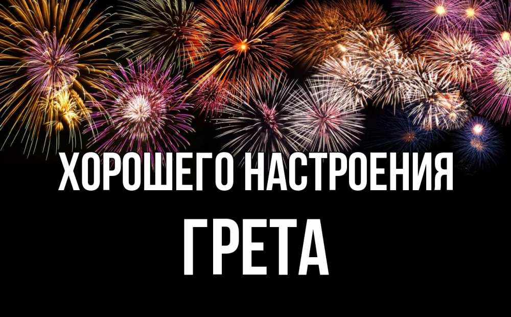 Открытка на каждый день с именем, Грета Хорошего настроения Фейрверг 1 Прикольная открытка с пожеланием онлайн скачать бесплатно 