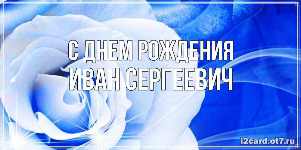 Открытка на каждый день с именем, Иван-Сергеевич С днем рождения белая роза на голубом фоне Прикольная открытка с пожеланием онлайн скачать бесплатно 
