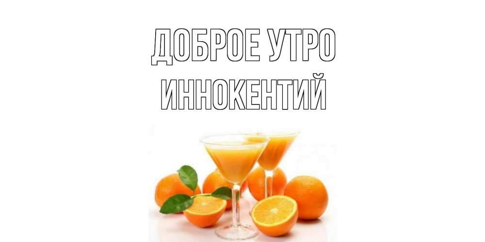 Открытка на каждый день с именем, Иннокентий Доброе утро апельсин Прикольная открытка с пожеланием онлайн скачать бесплатно 