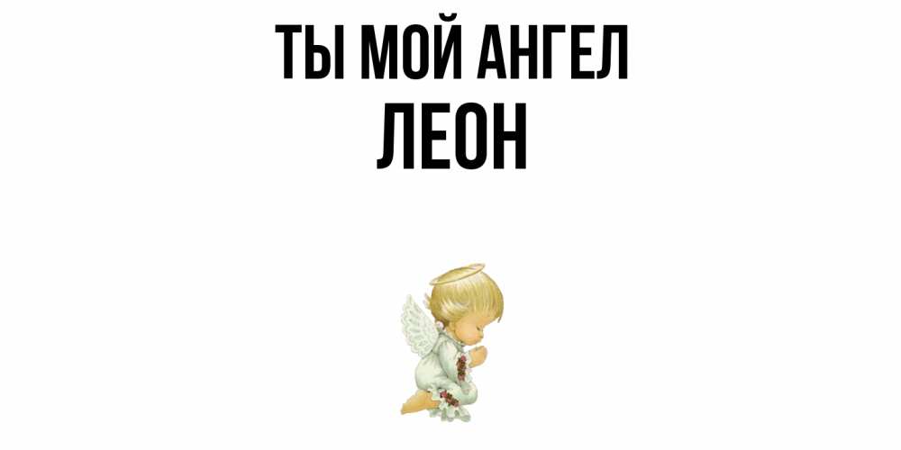 Открытка на каждый день с именем, Леон Ты мой ангел ангел Прикольная открытка с пожеланием онлайн скачать бесплатно 