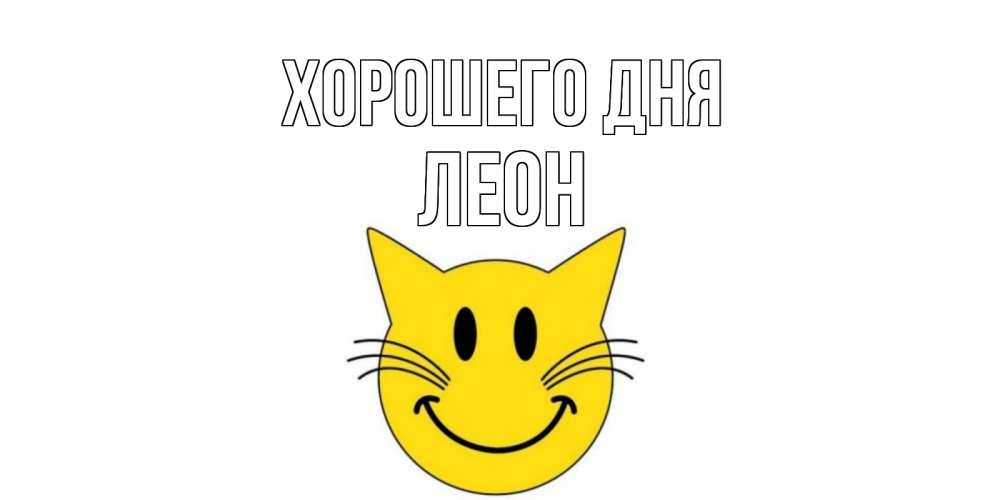 Открытка на каждый день с именем, Леон Хорошего дня открытка с котом Прикольная открытка с пожеланием онлайн скачать бесплатно 