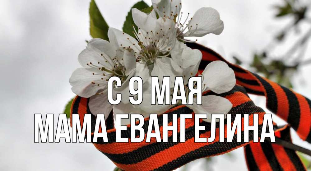 Открытка на каждый день с именем, Мама-Евангелина С 9 мая 9 мая Прикольная открытка с пожеланием онлайн скачать бесплатно 