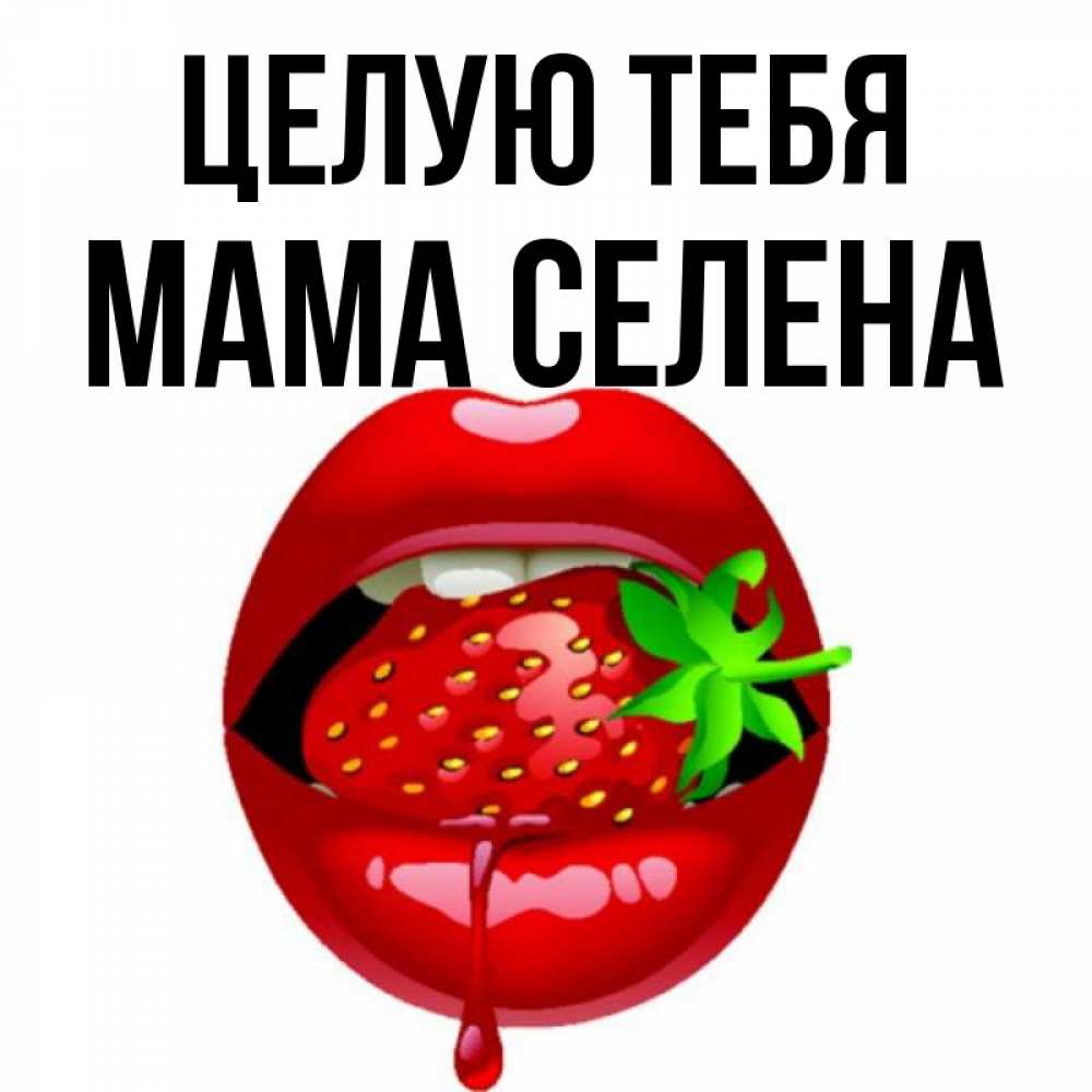 Открытка на каждый день с именем, Мама-Селена Целую тебя открытки с поцелуями Прикольная открытка с пожеланием онлайн скачать бесплатно 
