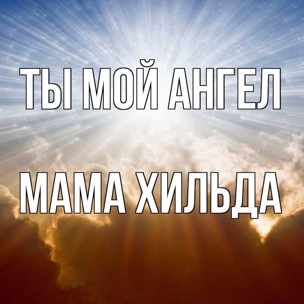Открытка на каждый день с именем, Мама-Хильда Ты мой ангел ангельский свет на небе Прикольная открытка с пожеланием онлайн скачать бесплатно 
