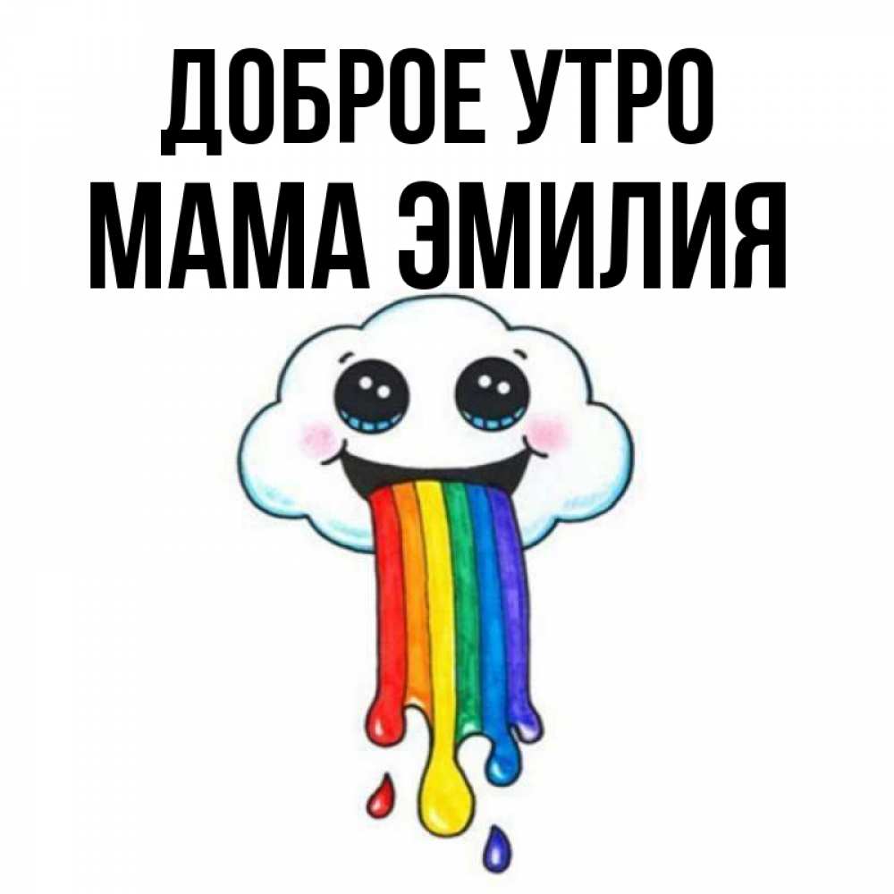 Открытка на каждый день с именем, Мама-Эмилия Доброе утро утречко Прикольная открытка с пожеланием онлайн скачать бесплатно 