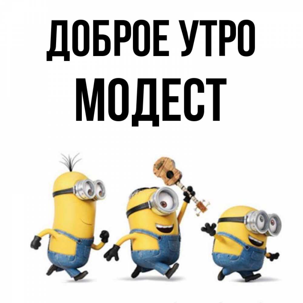 Открытка на каждый день с именем, Модест Доброе утро миньоны и прекрасное утро Прикольная открытка с пожеланием онлайн скачать бесплатно 