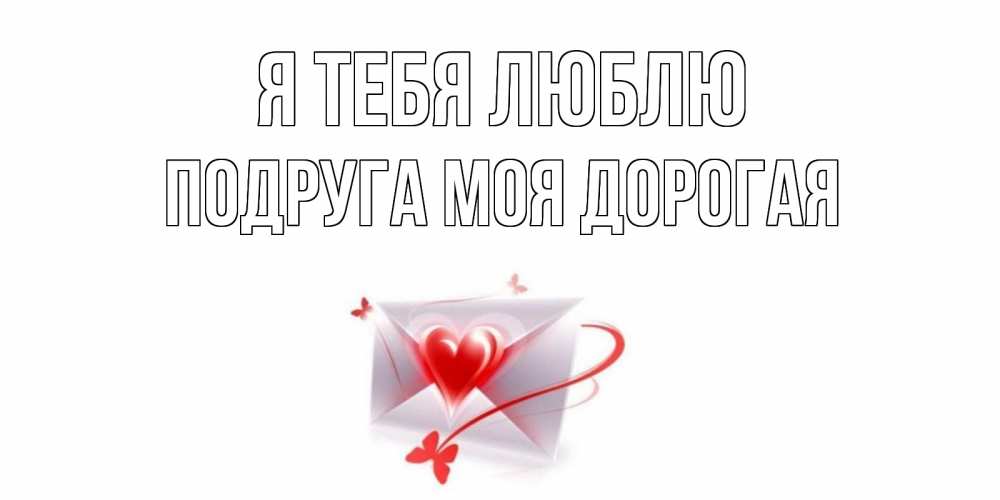 Открытка на каждый день с именем, Подруга-моя-дорогая Я тебя люблю конверт, сердце Прикольная открытка с пожеланием онлайн скачать бесплатно 