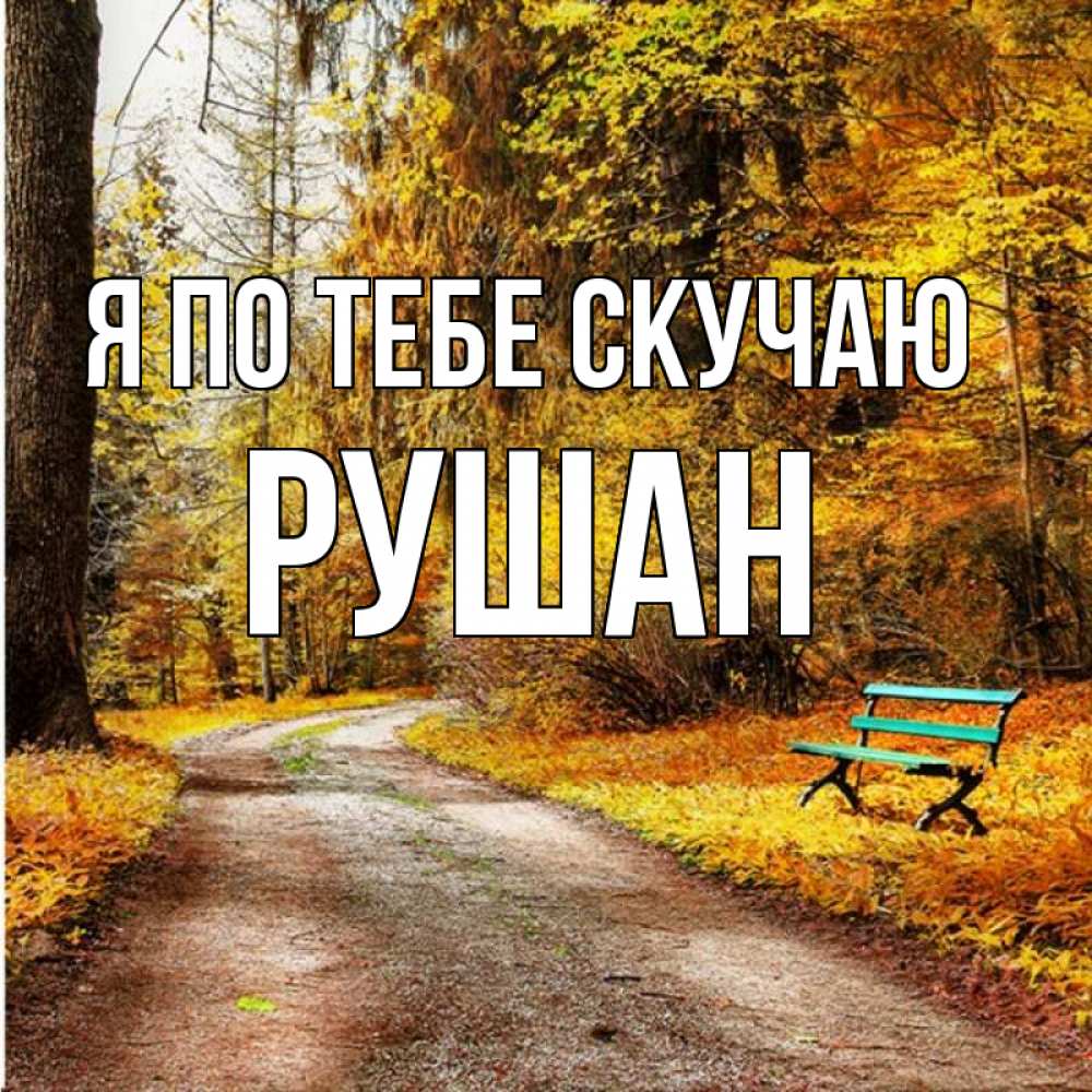 Открытка на каждый день с именем, Рушан Я по тебе скучаю зеленая лавочка и осенний лес Прикольная открытка с пожеланием онлайн скачать бесплатно 