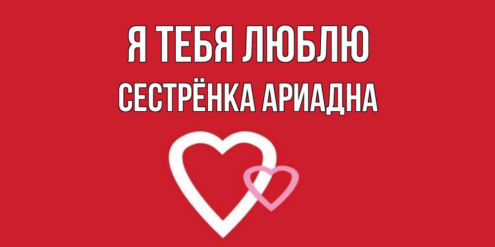 Открытка на каждый день с именем, Сестрёнка-Ариадна Я тебя люблю сердце Прикольная открытка с пожеланием онлайн скачать бесплатно 