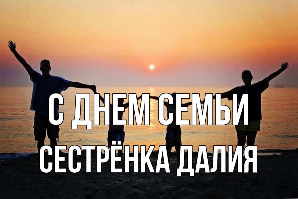 Открытка на каждый день с именем, Сестрёнка-Далия С днем семьи мама, папа, дети, дочка,сын, море, пляж, закат Прикольная открытка с пожеланием онлайн скачать бесплатно 