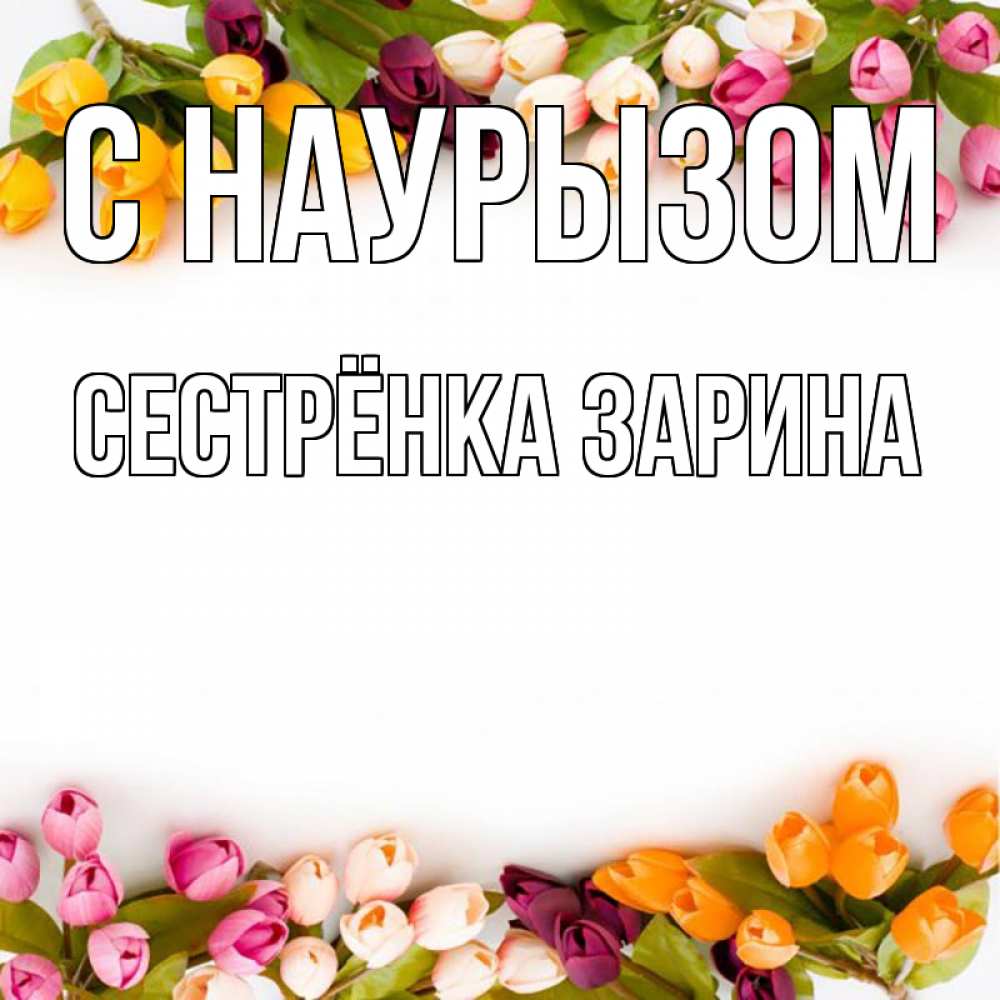 Открытка на каждый день с именем, Сестрёнка-Зарина С наурызом весна март Прикольная открытка с пожеланием онлайн скачать бесплатно 