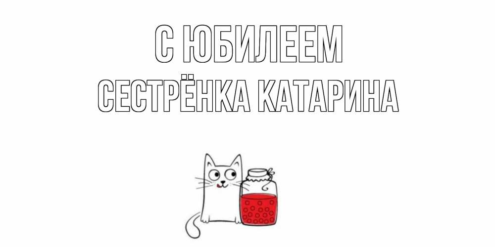 Открытка на каждый день с именем, Сестрёнка-Катарина С юбилеем кот, варенье Прикольная открытка с пожеланием онлайн скачать бесплатно 