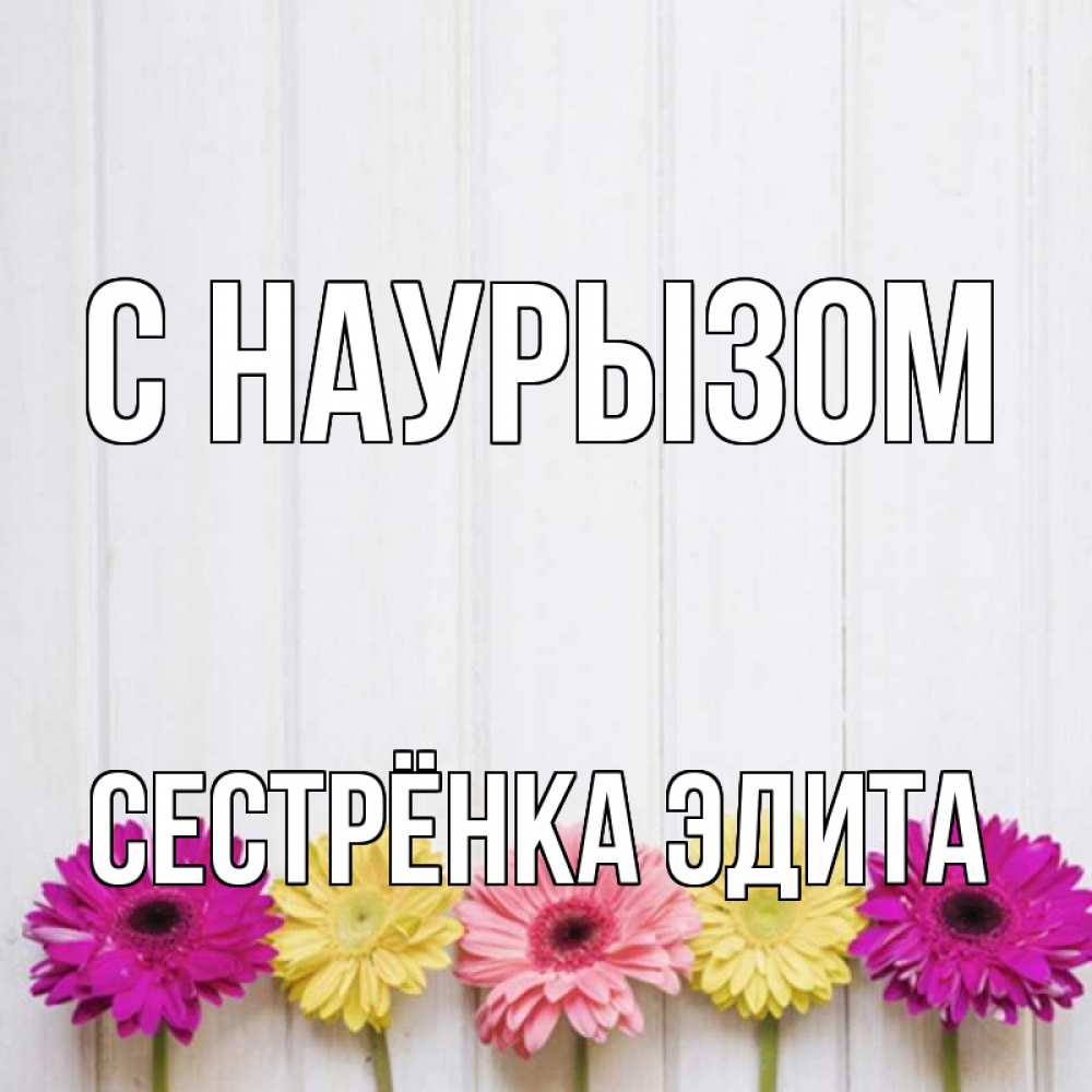Открытка на каждый день с именем, Сестрёнка-Эдита С наурызом женщинам 1 Прикольная открытка с пожеланием онлайн скачать бесплатно 
