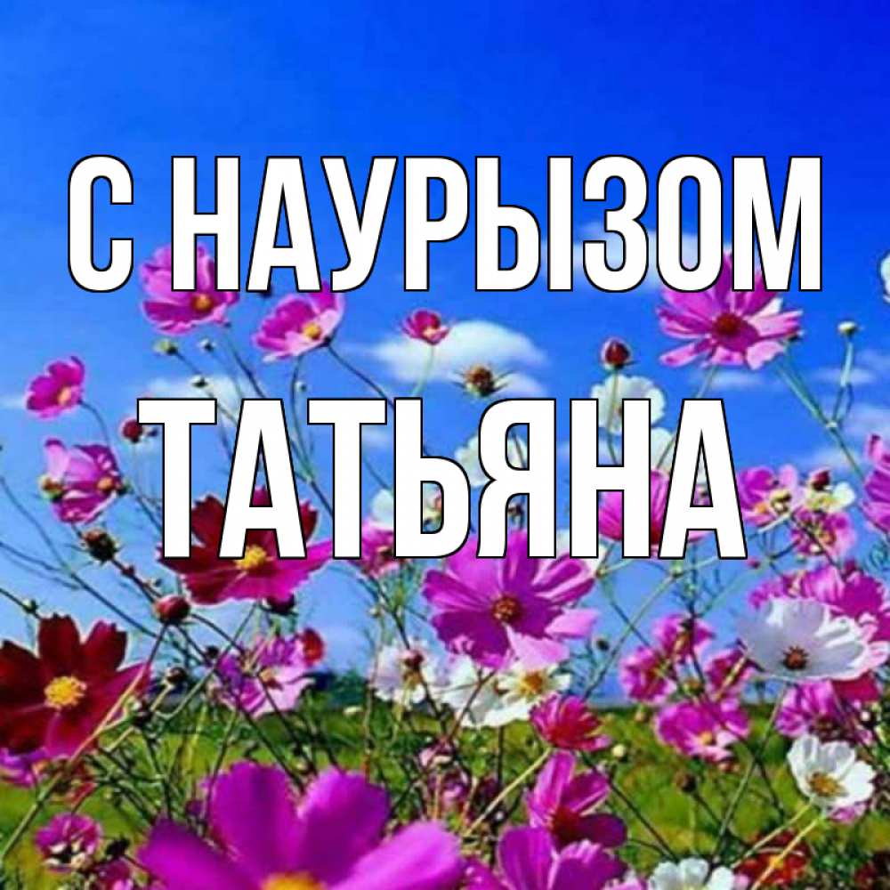 Открытка на каждый день с именем, Татьяна С наурызом цветы Прикольная открытка с пожеланием онлайн скачать бесплатно 