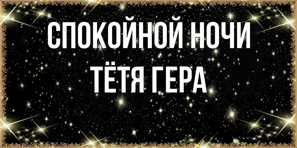Открытка на каждый день с именем, Тётя-Гера Спокойной ночи засыпаем под звездами Прикольная открытка с пожеланием онлайн скачать бесплатно 
