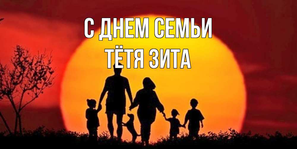 Открытка на каждый день с именем, Тётя-Зита С днем семьи закат, семья Прикольная открытка с пожеланием онлайн скачать бесплатно 