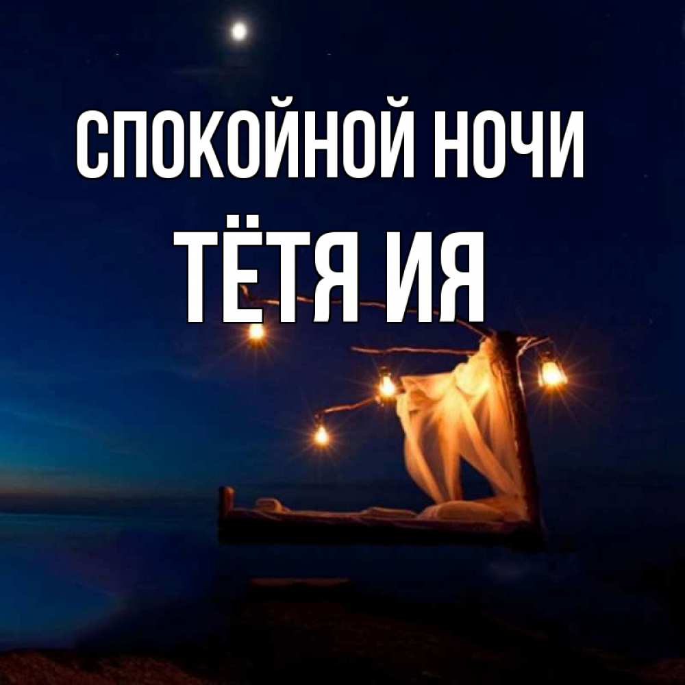 Открытка на каждый день с именем, Тётя-Ия Спокойной ночи милый мой Прикольная открытка с пожеланием онлайн скачать бесплатно 