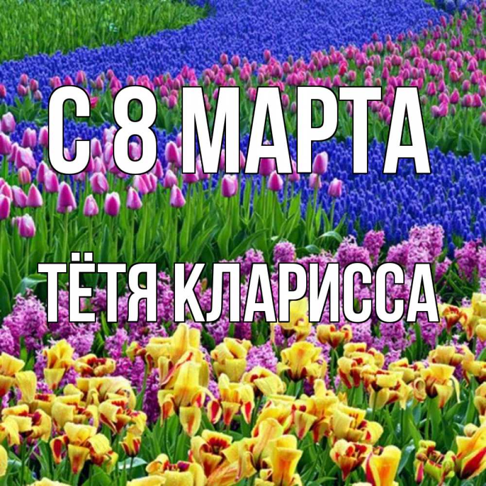 Открытка на каждый день с именем, Тётя-Кларисса С 8 МАРТА цветы Прикольная открытка с пожеланием онлайн скачать бесплатно 