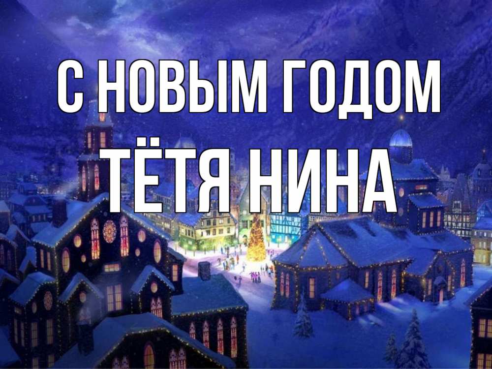 Открытка на каждый день с именем, Тётя-Нина С новым годом новый год Прикольная открытка с пожеланием онлайн скачать бесплатно 