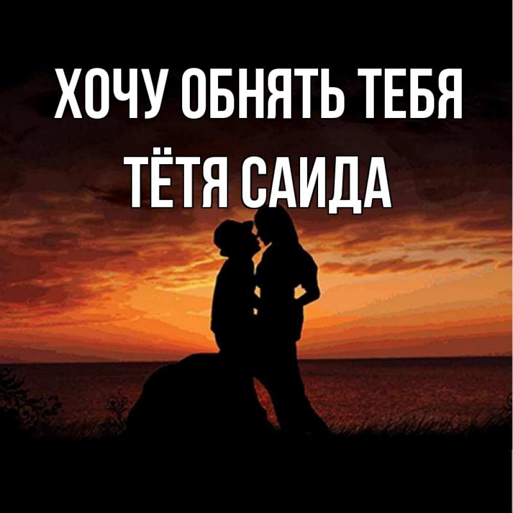 Открытка на каждый день с именем, Тётя-Саида Хочу обнять тебя парень и девушка и оранжевое небо Прикольная открытка с пожеланием онлайн скачать бесплатно 