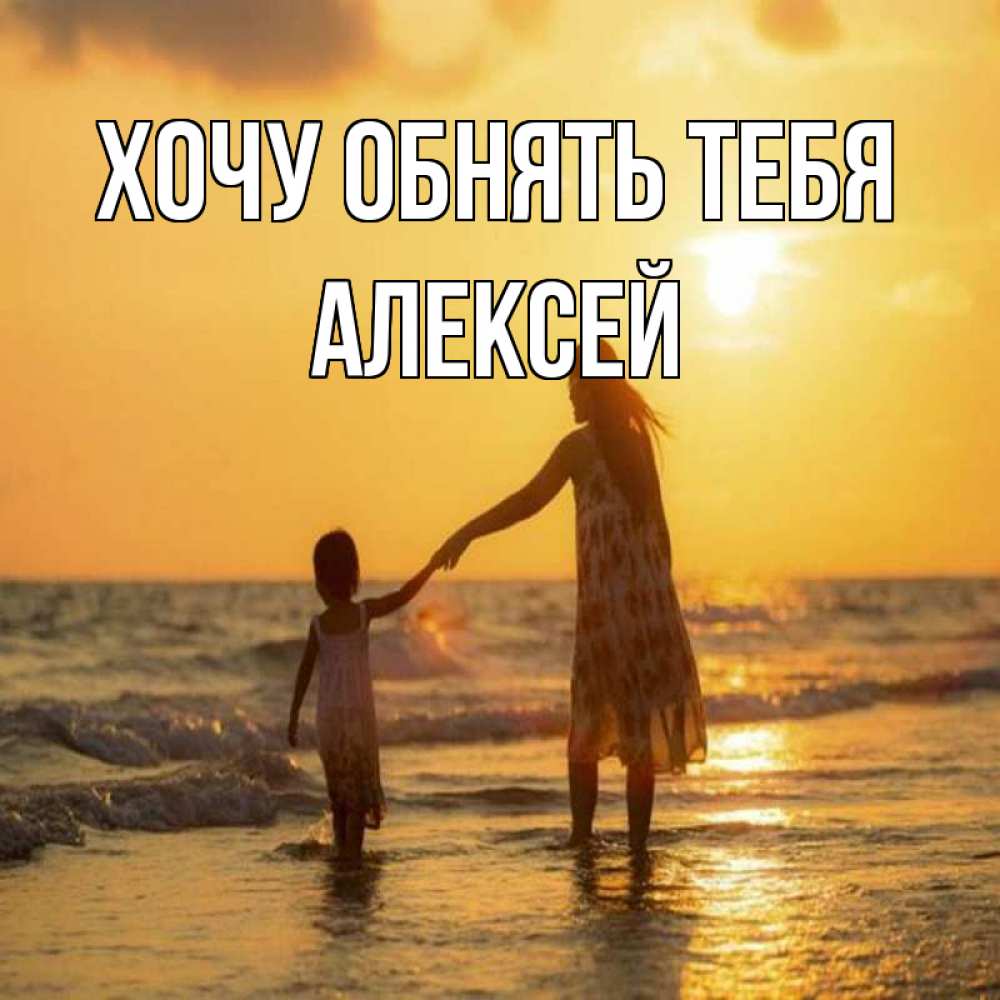 Открытка на каждый день с именем, Алексей Хочу обнять тебя мама и дочка Прикольная открытка с пожеланием онлайн скачать бесплатно 