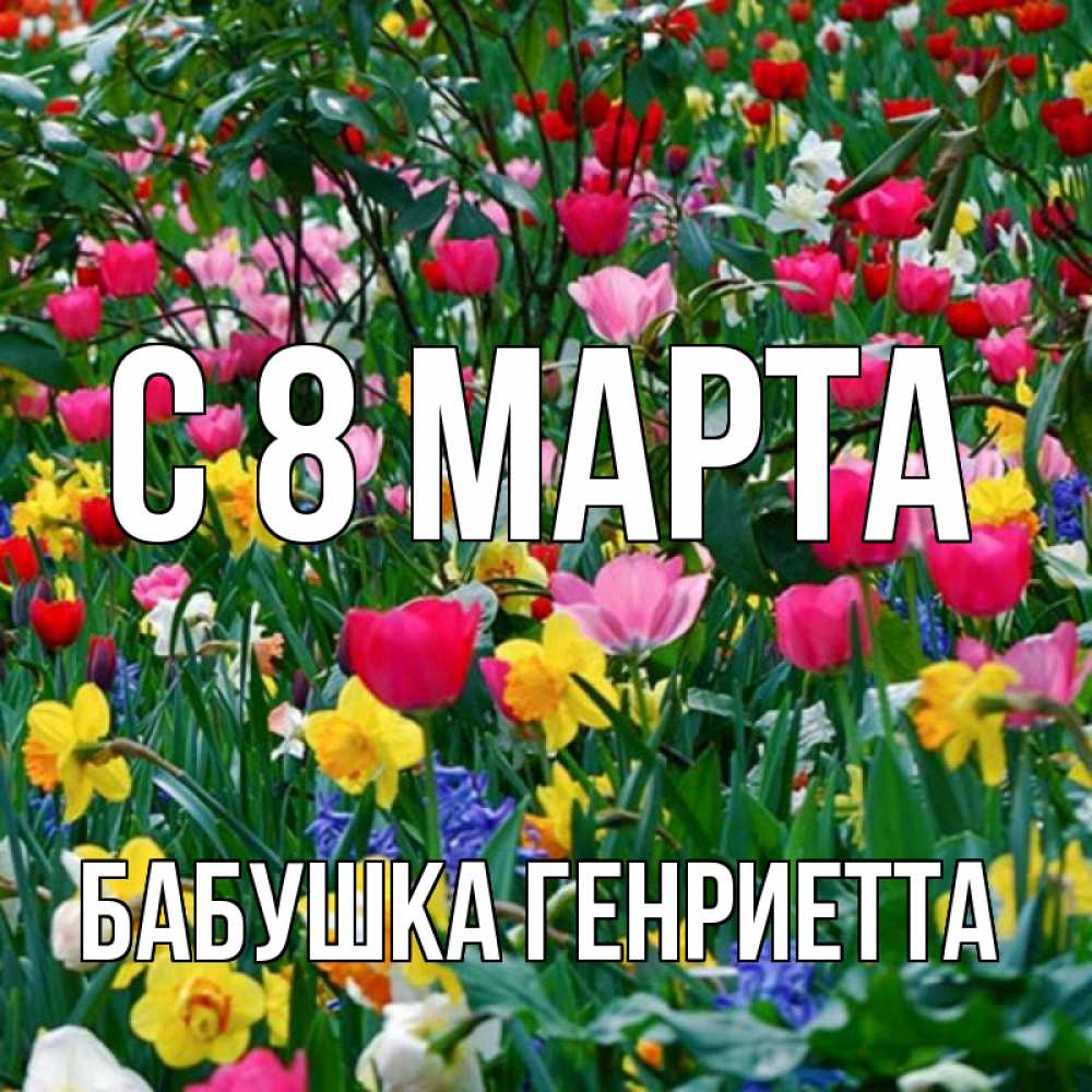 Открытка на каждый день с именем, Бабушка-Генриетта С 8 марта с международным женским днем поздравления для женщины Прикольная открытка с пожеланием онлайн скачать бесплатно 
