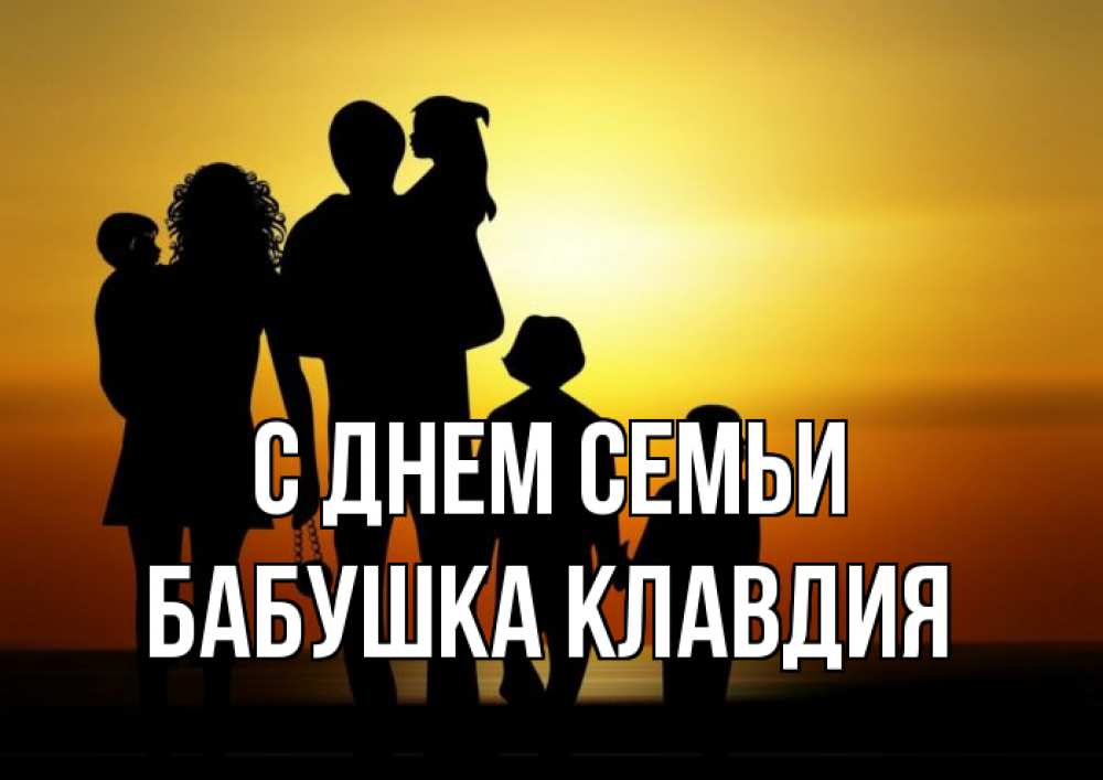 Открытка на каждый день с именем, Бабушка-Клавдия С днем семьи Семья, закат, мама, папа, дети Прикольная открытка с пожеланием онлайн скачать бесплатно 