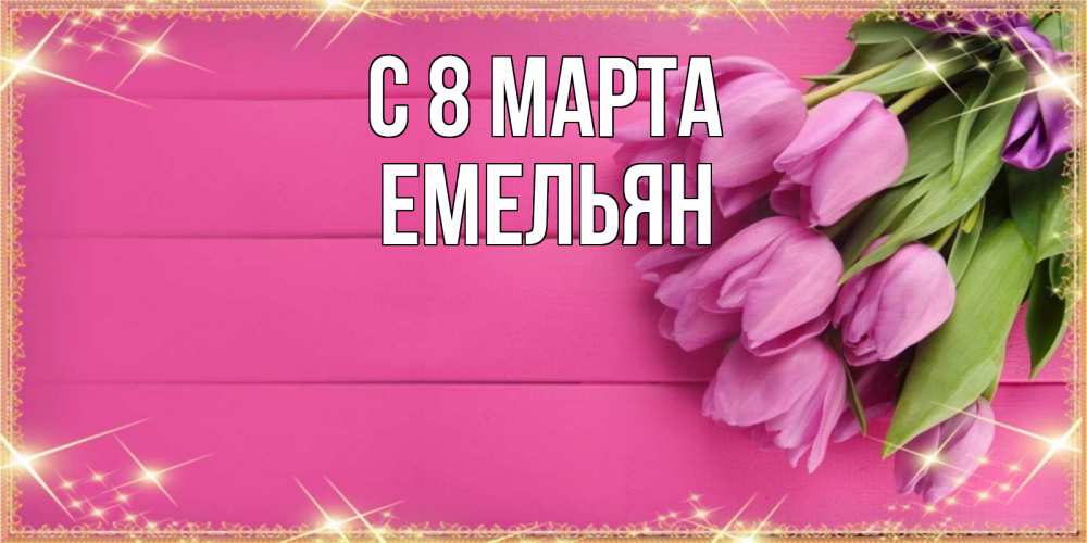 Открытка на каждый день с именем, Емельян С 8 МАРТА открытка для фотошопа с подписью Прикольная открытка с пожеланием онлайн скачать бесплатно 