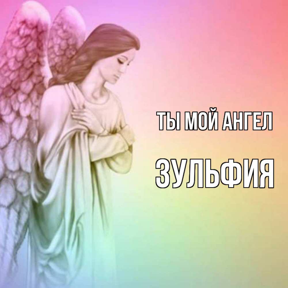 Открытка на каждый день с именем, Зульфия Ты мой ангел Открытка с ангелом со сложенными крыльями Прикольная открытка с пожеланием онлайн скачать бесплатно 
