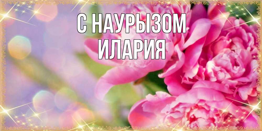 Открытка на каждый день с именем, Илария С наурызом красивые открытки с текстом для любимых дам Прикольная открытка с пожеланием онлайн скачать бесплатно 