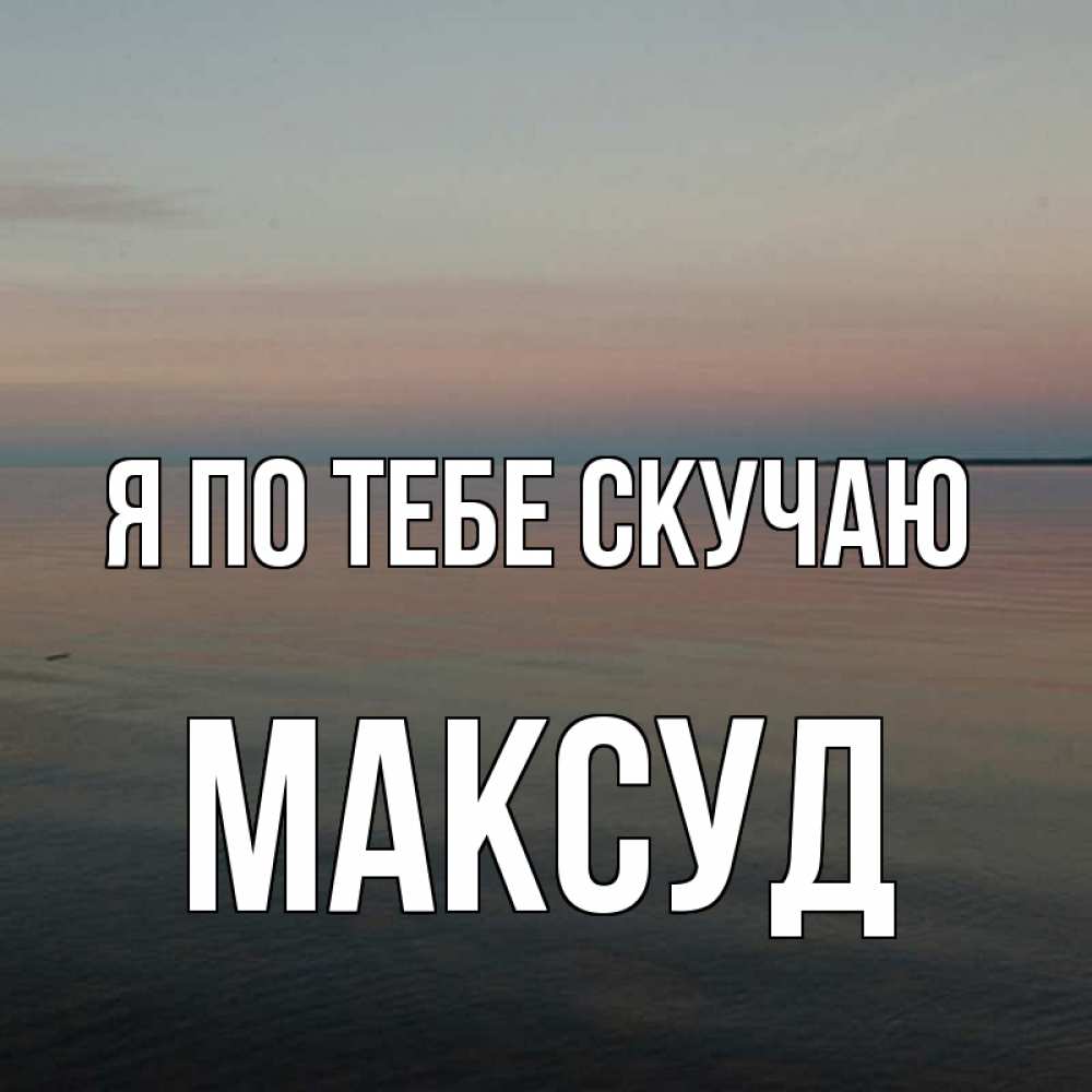 Открытка на каждый день с именем, Максуд Я по тебе скучаю пусто Прикольная открытка с пожеланием онлайн скачать бесплатно 