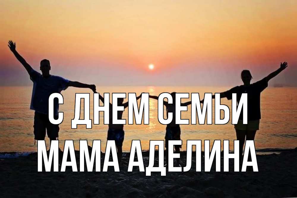 Открытка на каждый день с именем, Мама-Аделина С днем семьи мама, папа, дети, дочка,сын, море, пляж, закат Прикольная открытка с пожеланием онлайн скачать бесплатно 