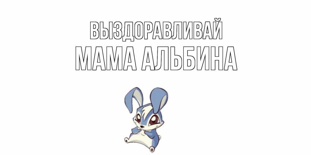 Открытка на каждый день с именем, Мама-Альбина Выздоравливай серый заяц на открытке про выздоравление Прикольная открытка с пожеланием онлайн скачать бесплатно 