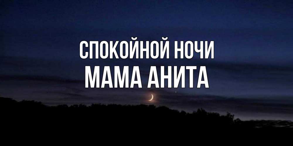 Открытка на каждый день с именем, Мама-Анита Спокойной ночи месяц Прикольная открытка с пожеланием онлайн скачать бесплатно 