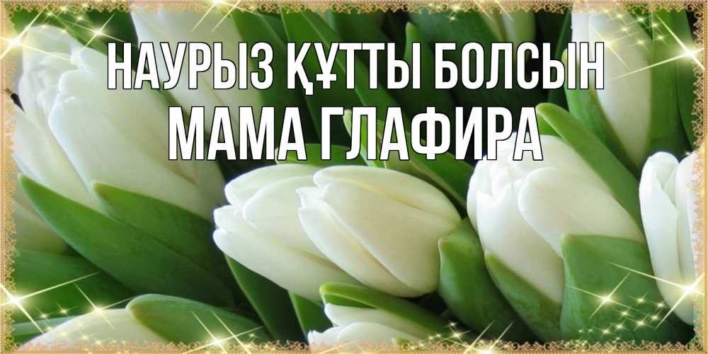 Открытка на каждый день с именем, Мама-Глафира Наурыз құтты болсын поздравляем с наурызом Прикольная открытка с пожеланием онлайн скачать бесплатно 