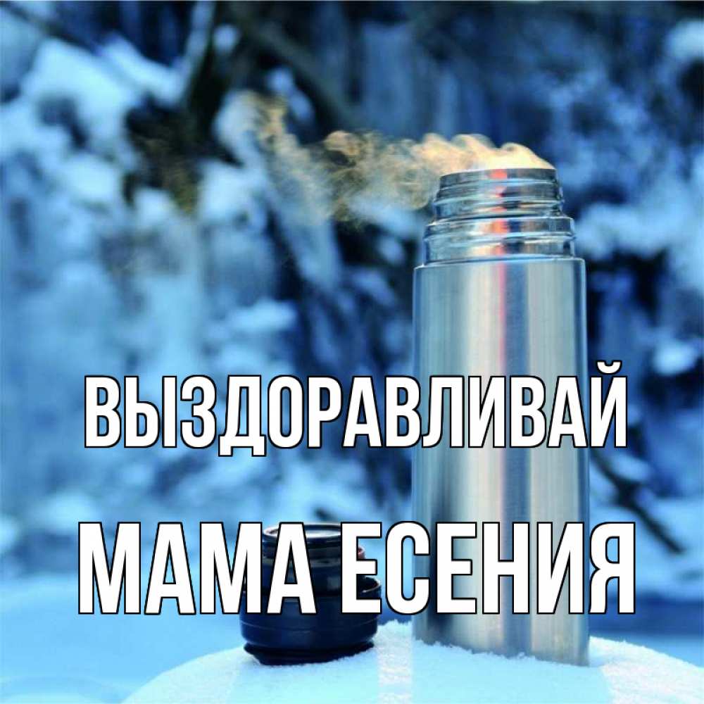 Открытка на каждый день с именем, Мама-Есения Выздоравливай лечитесь не болейте Прикольная открытка с пожеланием онлайн скачать бесплатно 