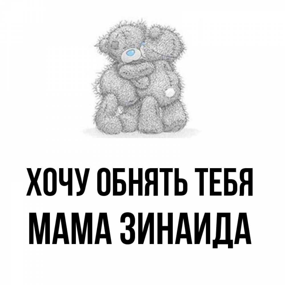 Открытка на каждый день с именем, Мама-Зинаида Хочу обнять тебя два теддика Прикольная открытка с пожеланием онлайн скачать бесплатно 