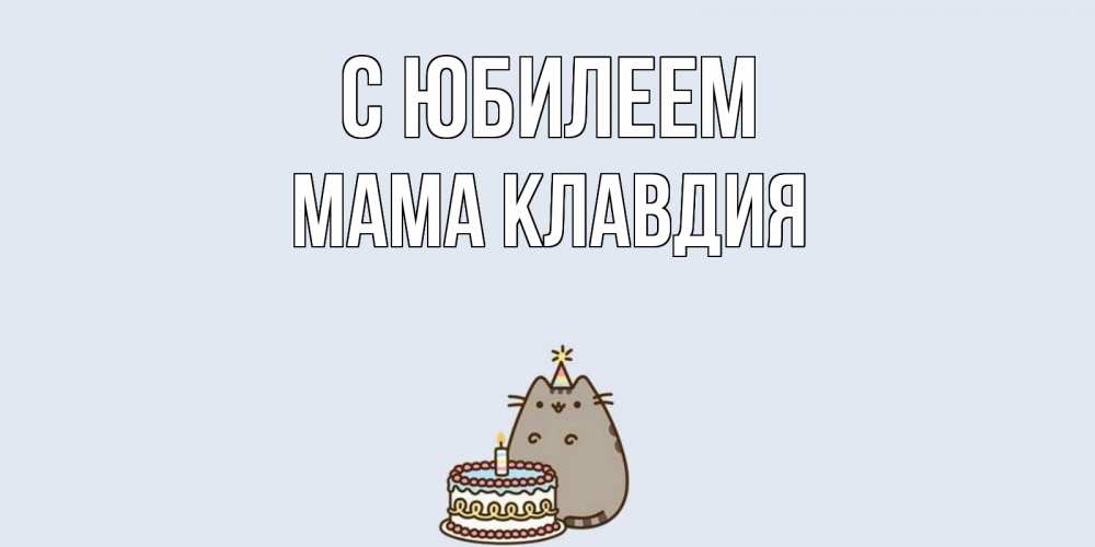 Открытка на каждый день с именем, Мама-Клавдия С юбилеем кот, торт Прикольная открытка с пожеланием онлайн скачать бесплатно 