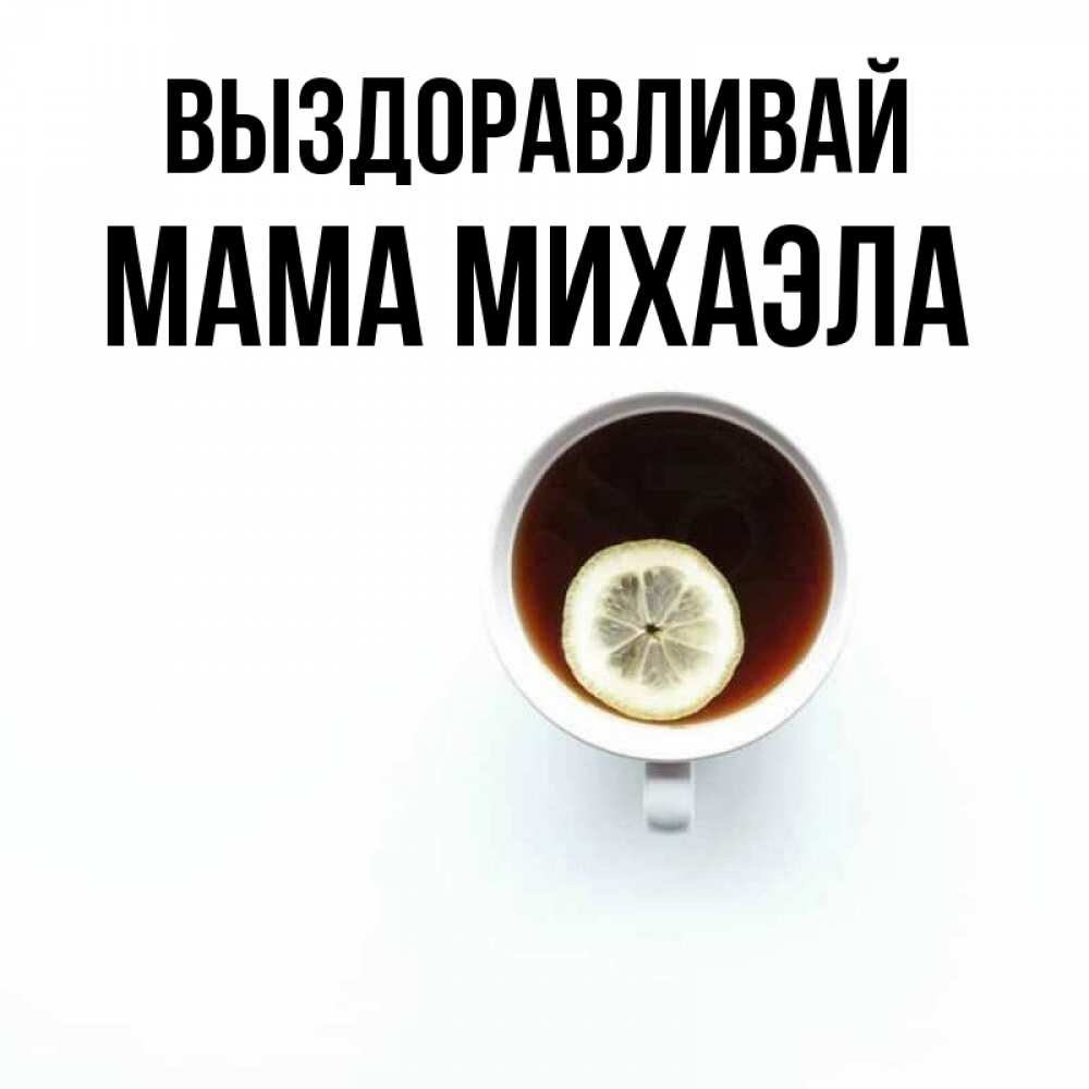 Открытка на каждый день с именем, Мама-Михаэла Выздоравливай простая открытка Прикольная открытка с пожеланием онлайн скачать бесплатно 