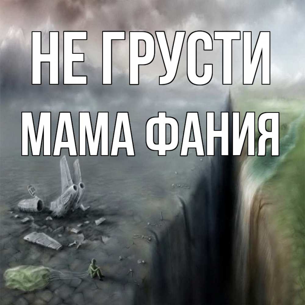 Открытка на каждый день с именем, Мама-Фания Не грусти все спаслись. Прикольная открытка с пожеланием онлайн скачать бесплатно 