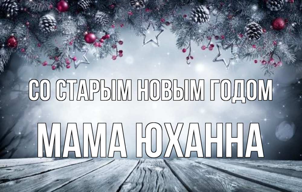 Открытка на каждый день с именем, Мама-Юханна Со старым новым годом старый новый год Прикольная открытка с пожеланием онлайн скачать бесплатно 