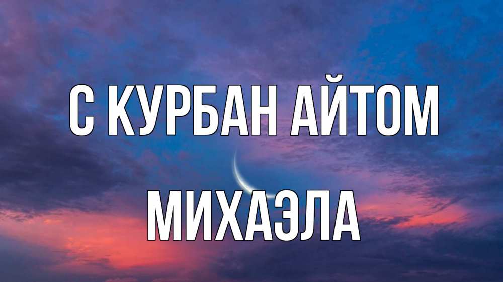 Открытка на каждый день с именем, Михаэла С курбан айтом месяц 1 Прикольная открытка с пожеланием онлайн скачать бесплатно 
