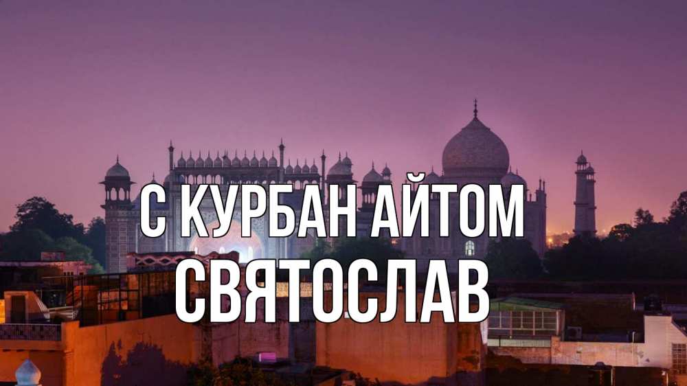 Открытка на каждый день с именем, Святослав С курбан айтом мечеть Прикольная открытка с пожеланием онлайн скачать бесплатно 